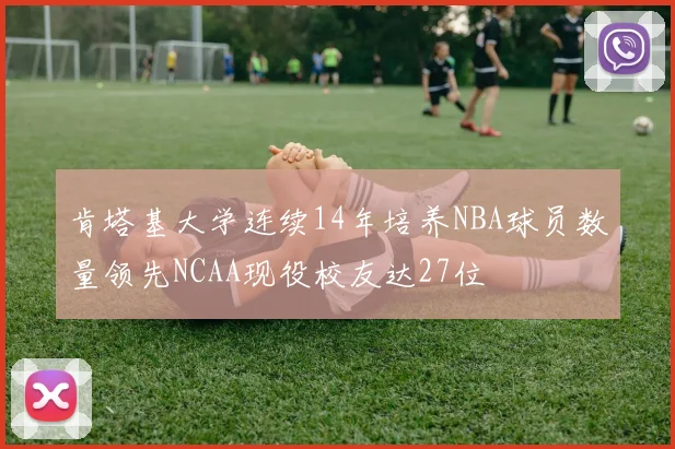肯塔基大学连续14年培养NBA球员数量领先NCAA现役校友达27位