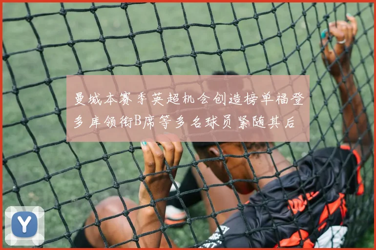 曼城本赛季英超机会创造榜单福登多库领衔B席等多名球员紧随其后