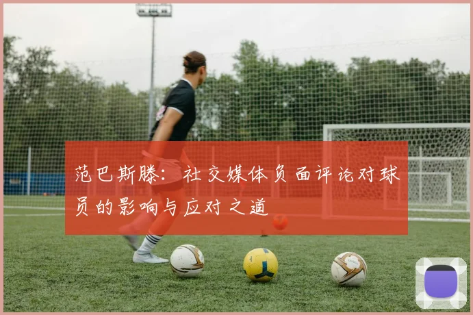 范巴斯滕：社交媒体负面评论对球员的影响与应对之道