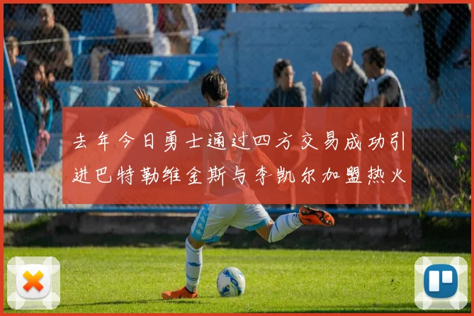 去年今日勇士通过四方交易成功引进巴特勒维金斯与李凯尔加盟热火队