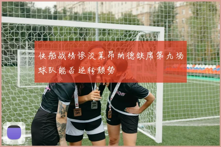 快船战绩惨淡莱昂纳德缺席第九场球队能否逆转颓势